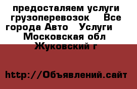 предосталяем услуги грузоперевозок  - Все города Авто » Услуги   . Московская обл.,Жуковский г.